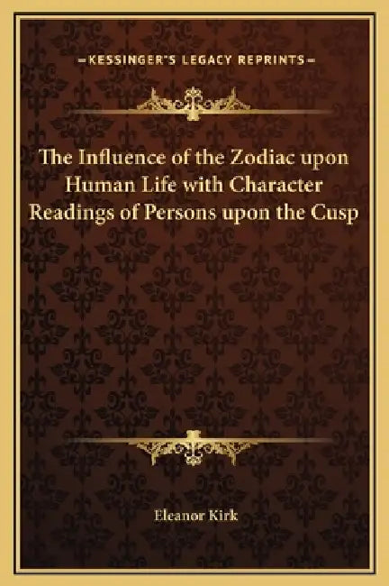 The Influence of the Zodiac upon Human Life with Character Readings of Persons upon the Cusp by Eleanor Kirk