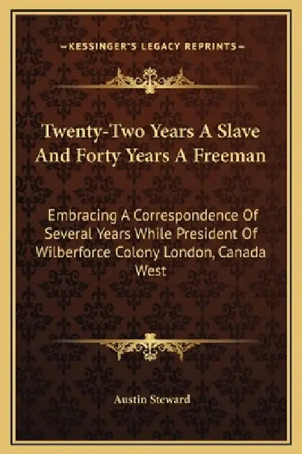 Twenty-Two Years A Slave And Forty Years A Freeman: Embracing A Correspondence Of Several Years While President Of Wilberforce Colony London, Canada W by Austin Steward