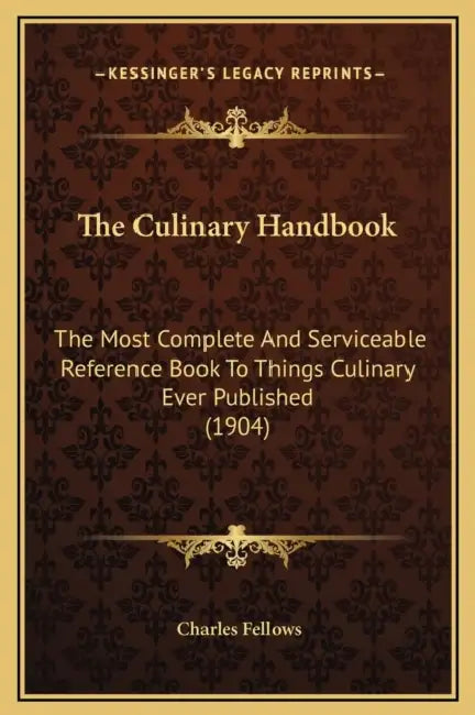 The Culinary Handbook: The Most Complete And Serviceable Reference Book To Things Culinary Ever Published (1904) by Charles Fellows