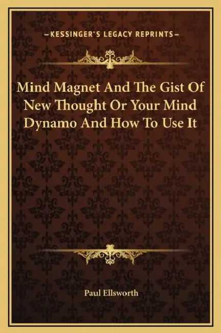 Mind Magnet And The Gist Of New Thought Or Your Mind Dynamo And How To Use It by Paul Ellsworth