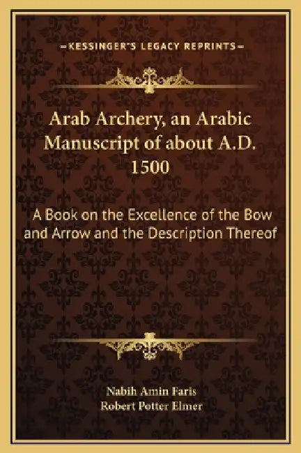 Arab Archery, an Arabic Manuscript of about A.D. 1500: A Book on the Excellence of the Bow and Arrow and the Description Thereof by Nabih Amin Faris, Robert Potter Elmer