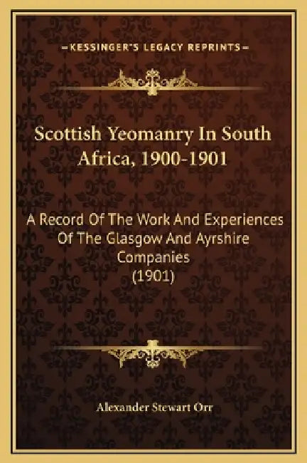 Scottish Yeomanry In South Africa, 1900-1901: A Record Of The Work And Experiences Of The Glasgow And Ayrshire Companies (1901) by Alexander Stewart Orr