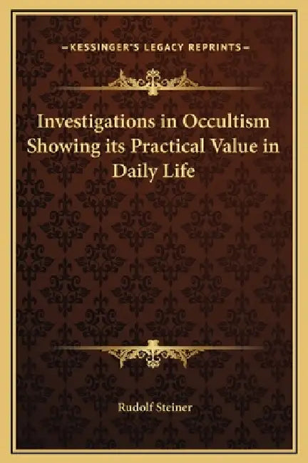 Investigations in Occultism Showing its Practical Value in Daily Life by Rudolf Steiner