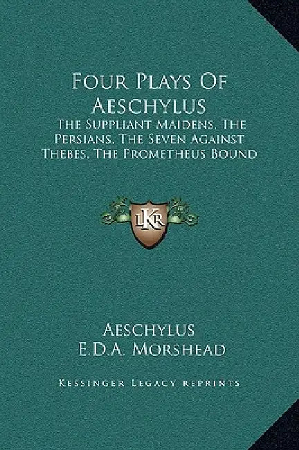 Four Plays Of Aeschylus: The Suppliant Maidens, The Persians, The Seven Against Thebes, The Prometheus Bound by Aeschylus, E. D. a. Morshead