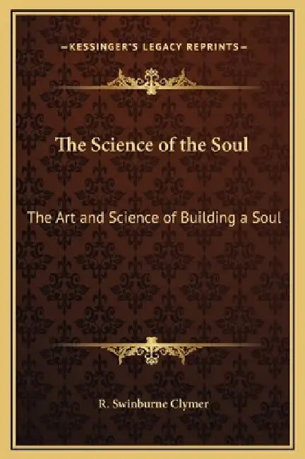 The Science of the Soul: The Art and Science of Building a Soul by R. Swinburne Clymer
