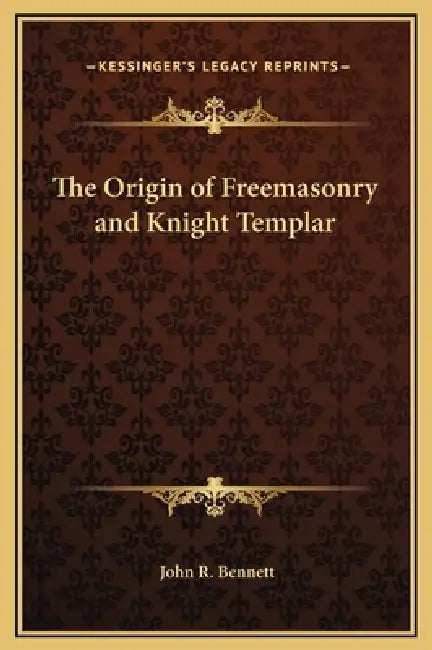 The Origin of Freemasonry and Knight Templar by John R. Bennett