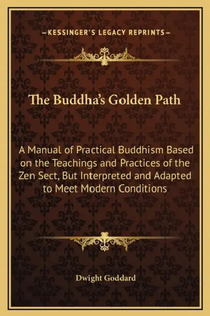 The Buddha's Golden Path: A Manual of Practical Buddhism Based on the Teachings and Practices of the Zen Sect, But Interpreted and Adapted to Me by Dwight Goddard
