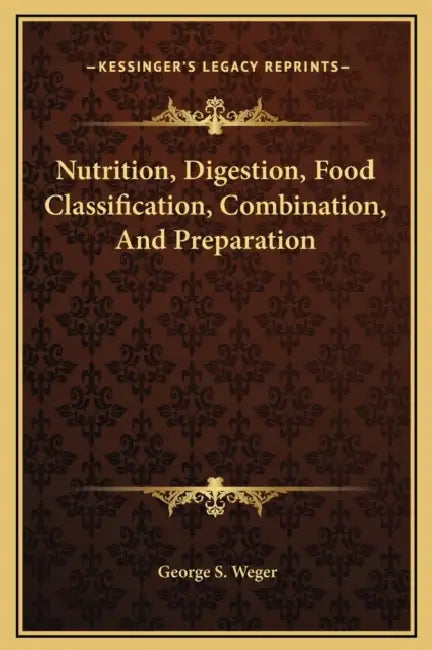 Nutrition, Digestion, Food Classification, Combination, And Preparation by George S. Weger