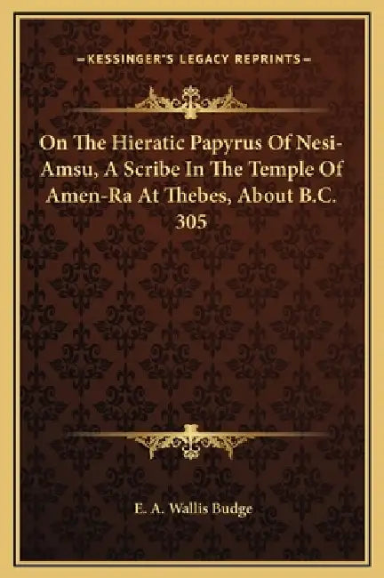 On The Hieratic Papyrus Of Nesi-Amsu, A Scribe In The Temple Of Amen-Ra At Thebes, About B.C. 305 by E. A. Wallis Budge