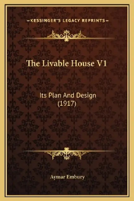 The Livable House V1: Its Plan And Design (1917) by Aymar Embury