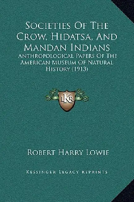 Societies Of The Crow, Hidatsa, And Mandan Indians: Anthropological Papers Of The American Museum Of Natural History (1913) by Robert Harry Lowie