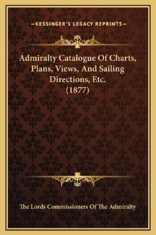 Admiralty Catalogue Of Charts Plans Views And Sailing Directions Etc. (1877)  by The Lords Commissioners of the Admiralty