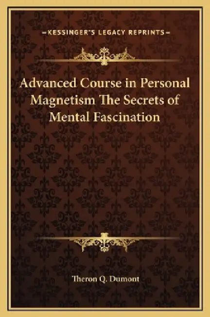 Advanced Course in Personal Magnetism The Secrets of Mental Fascination by Theron Q. Dumont