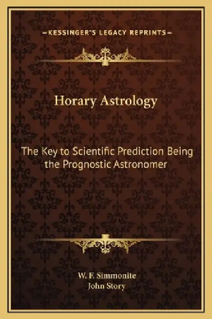Horary Astrology: The Key to Scientific Prediction Being the Prognostic Astronomer by W. F. Simmonite, John Story