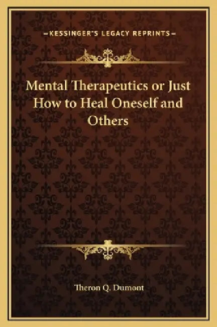 Mental Therapeutics or Just How to Heal Oneself and Others by Theron Q. Dumont