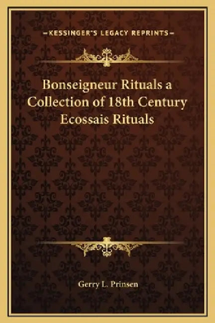 Bonseigneur Rituals a Collection of 18th Century Ecossais Rituals by Gerry L. Prinsen