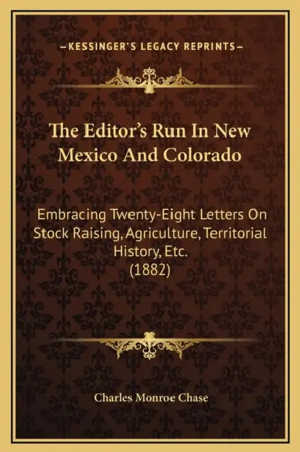 The Editor's Run In New Mexico And Colorado: Embracing Twenty-Eight Letters On Stock Raising, Agriculture, Territorial History, Etc. (1882) by Charles Monroe Chase