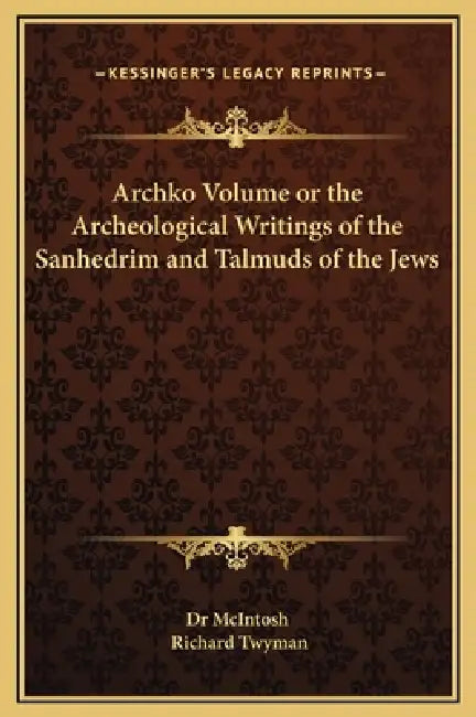 Archko Volume or the Archeological Writings of the Sanhedrim and Talmuds of the Jews by Dr McIntosh, Richard Twyman
