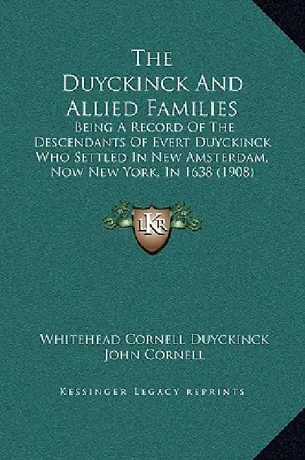 The Duyckinck And Allied Families: Being A Record Of The Descendants Of Evert Duyckinck Who Settled In New Amsterdam, Now New York, In 1638 (1908) by Whitehead Cornell Duyckinck, John Cornell