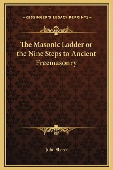 The Masonic Ladder or the Nine Steps to Ancient Freemasonry by John Sherer
