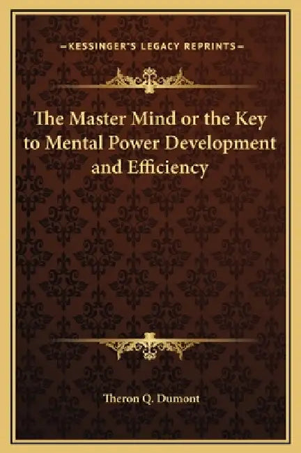 The Master Mind or the Key to Mental Power Development and Efficiency by Theron Q. Dumont
