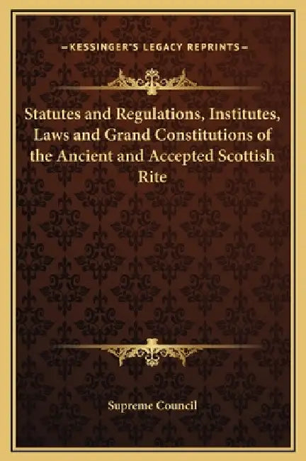 Statutes and Regulations, Institutes, Laws and Grand Constitutions of the Ancient and Accepted Scottish Rite by Supreme Council