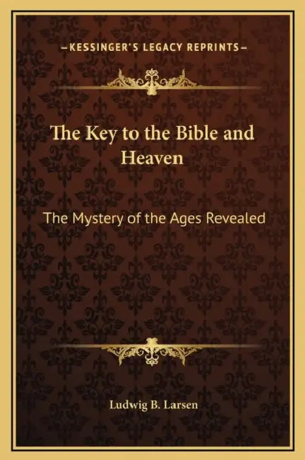 The Key to the Bible and Heaven: The Mystery of the Ages Revealed by Ludwig B. Larsen