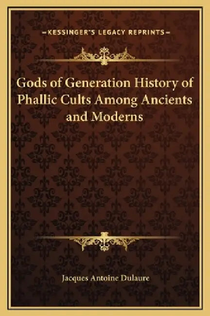 Gods of Generation History of Phallic Cults Among Ancients and Moderns by Jacques Antoine Dulaure