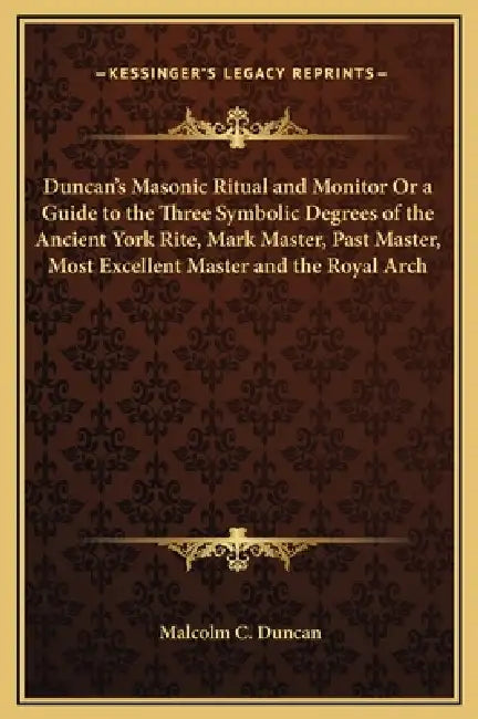 Duncan's Masonic Ritual and Monitor Or a Guide to the Three Symbolic Degrees of the Ancient York Rite, Mark Master, Past Master, Most Excellent Master by Malcolm C. Duncan