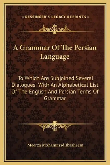A Grammar Of The Persian Language: To Which Are Subjoined Several Dialogues; With An Alphabetical List Of The English And Persian Terms Of Grammar by Meerza Mohammad Ibraheem