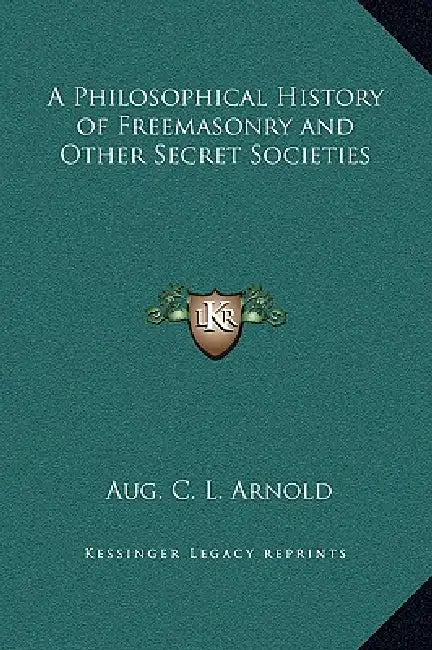 A Philosophical History of Freemasonry and Other Secret Societies by Aug C. L. Arnold