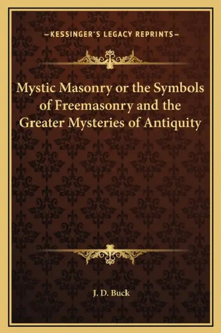 Mystic Masonry or the Symbols of Freemasonry and the Greater Mysteries of Antiquity by J. D. Buck