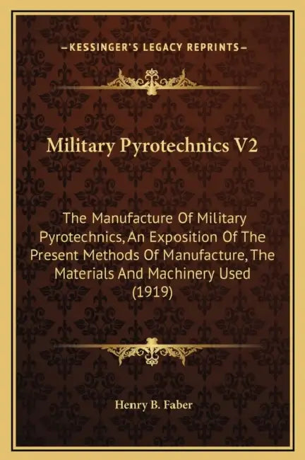 Military Pyrotechnics V2: The Manufacture Of Military Pyrotechnics, An Exposition Of The Present Methods Of Manufacture, The Materials And Machi by Henry B. Faber