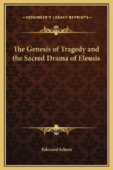 The Genesis of Tragedy and the Sacred Drama of Eleusis by Edouard Schure