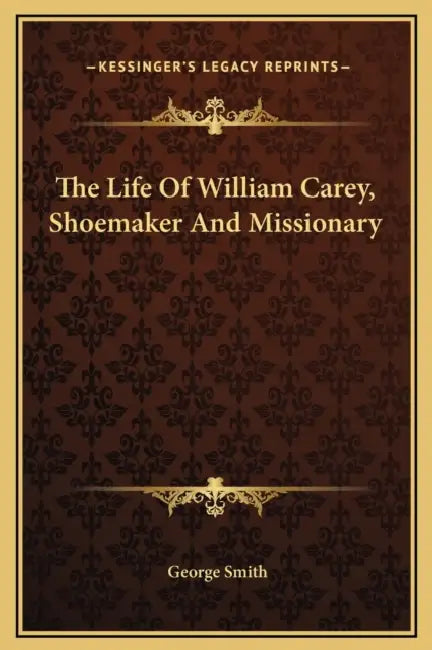The Life Of William Carey, Shoemaker And Missionary by George Smith