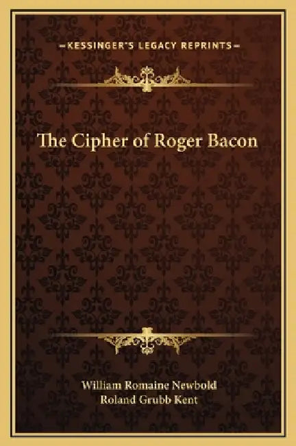 The Cipher of Roger Bacon by William Romaine Newbold, Roland Grubb Kent