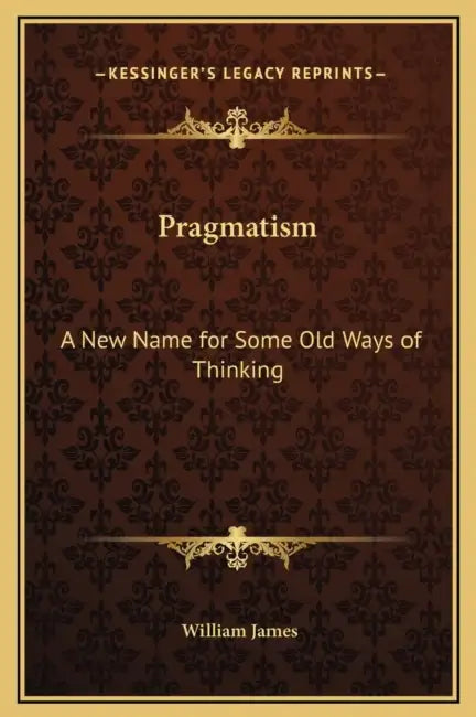 Pragmatism: A New Name for Some Old Ways of Thinking by William James