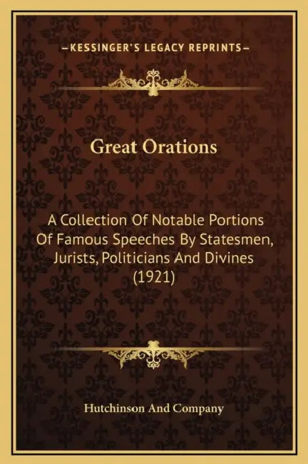 Great Orations: A Collection Of Notable Portions Of Famous Speeches By Statesmen, Jurists, Politicians And Divines (1921) by Hutchinson and Company