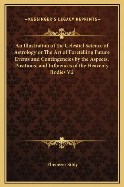 An Illustration of the Celestial Science of Astrology or The Art of Foretelling Future Events and Contingencies by the Aspects, Positions, and Influen by Ebenezer Sibly