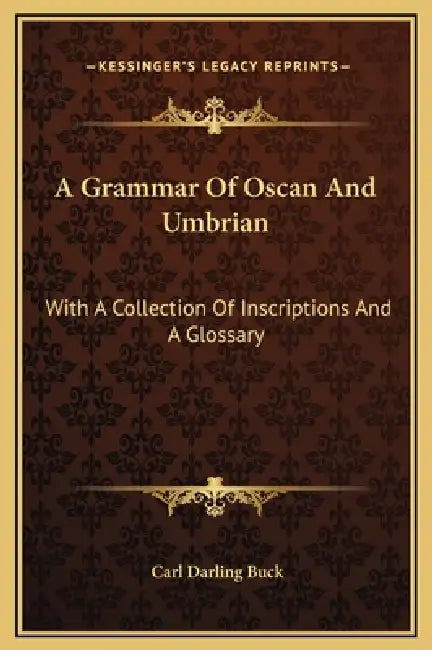 A Grammar Of Oscan And Umbrian: With A Collection Of Inscriptions And A Glossary by Carl Darling Buck