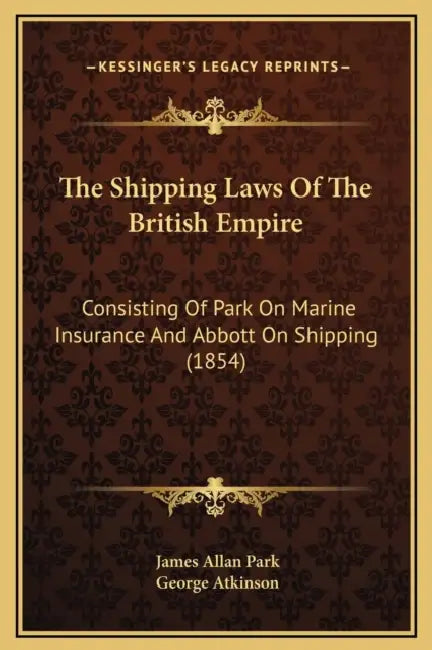 The Shipping Laws Of The British Empire: Consisting Of Park On Marine Insurance And Abbott On Shipping (1854) by James Allan Park, George Atkinson