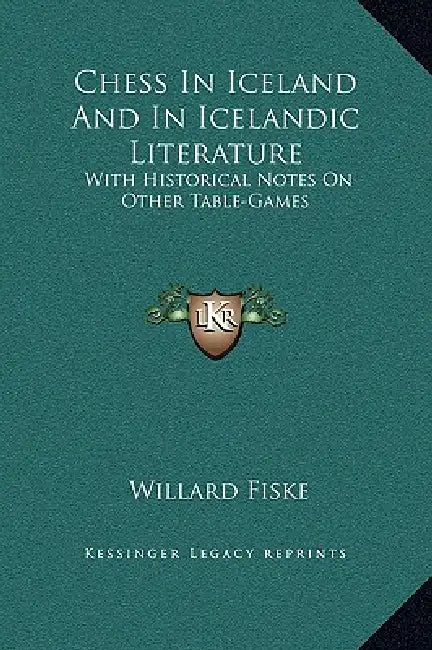 Chess In Iceland And In Icelandic Literature: With Historical Notes On Other Table-Games by Willard Fiske