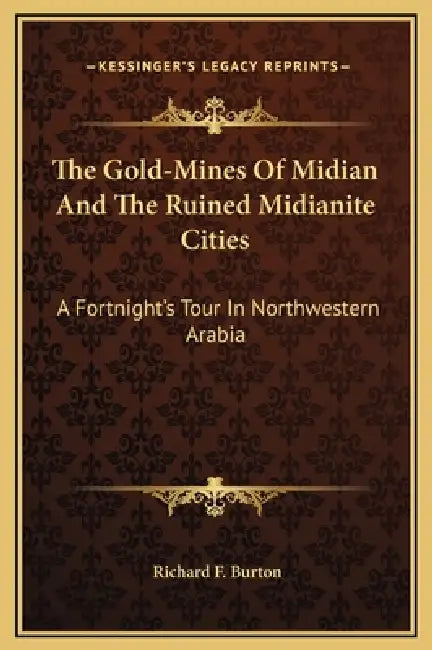 The Gold-Mines Of Midian And The Ruined Midianite Cities: A Fortnight's Tour In Northwestern Arabia by Richard F. Burton