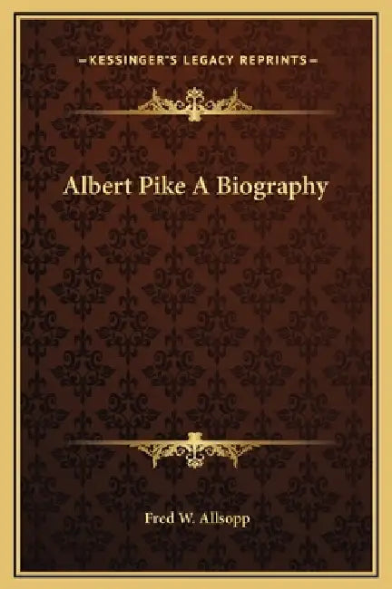 Albert Pike A Biography by Fred W. Allsopp