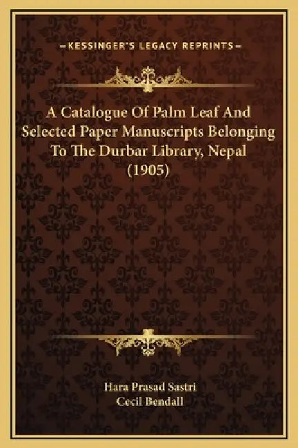 A Catalogue Of Palm Leaf And Selected Paper Manuscripts Belonging To The Durbar Library, Nepal (1905) by Hara Prasad Sastri, Cecil Bendall