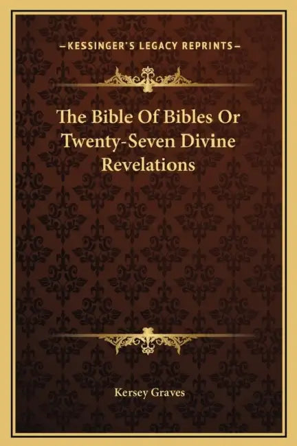 The Bible Of Bibles Or Twenty-Seven Divine Revelations by Kersey Graves