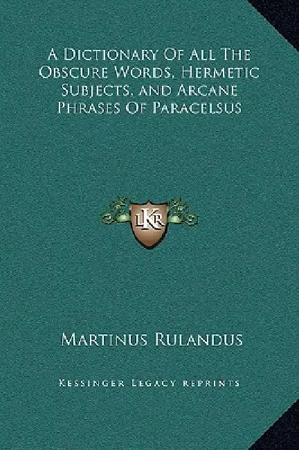 A Dictionary Of All The Obscure Words, Hermetic Subjects, and Arcane Phrases Of Paracelsus by Martinus Rulandus