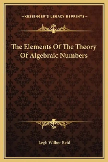 The Elements Of The Theory Of Algebraic Numbers by Legh Wilber Reid