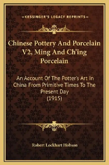 Chinese Pottery And Porcelain V2, Ming And Ch'ing Porcelain: An Account Of The Potter's Art In China From Primitive Times To The Present Day (1915) by Robert Lockhart Hobson