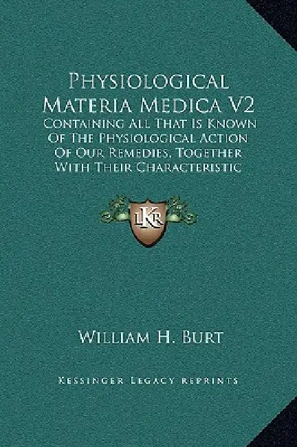 Physiological Materia Medica V2: Containing All That Is Known Of The Physiological Action Of Our Remedies, Together With Their Characteristic Indicati by William H. Burt